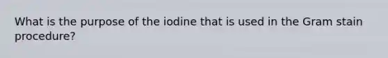 What is the purpose of the iodine that is used in the Gram stain procedure?