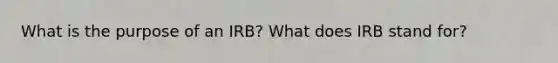 What is the purpose of an IRB? What does IRB stand for?