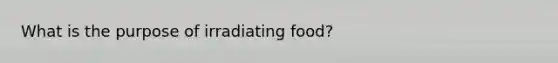 What is the purpose of irradiating food?