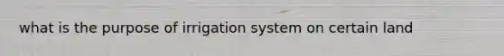 what is the purpose of irrigation system on certain land