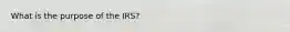 What is the purpose of the IRS?