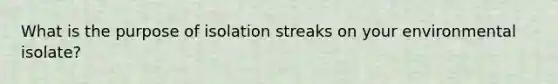 What is the purpose of isolation streaks on your environmental isolate?