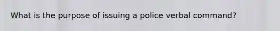 What is the purpose of issuing a police verbal command?