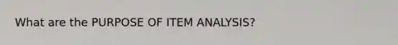 What are the PURPOSE OF ITEM ANALYSIS?