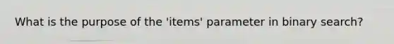 What is the purpose of the 'items' parameter in binary search?