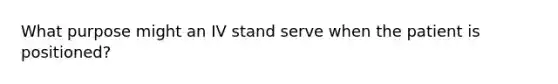 What purpose might an IV stand serve when the patient is positioned?