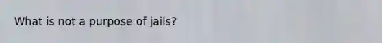 What is not a purpose of jails?