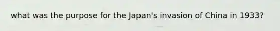 what was the purpose for the Japan's invasion of China in 1933?