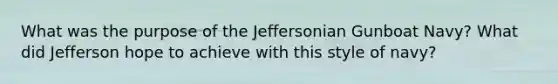 What was the purpose of the Jeffersonian Gunboat Navy? What did Jefferson hope to achieve with this style of navy?