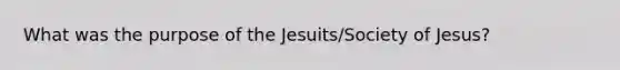 What was the purpose of the Jesuits/Society of Jesus?