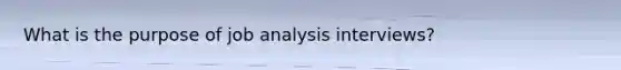 What is the purpose of job analysis interviews?