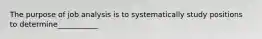 The purpose of job analysis is to systematically study positions to determine___________