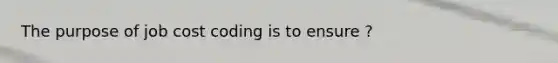 The purpose of job cost coding is to ensure ?