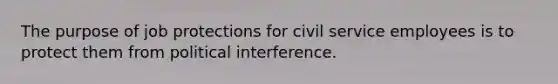 The purpose of job protections for <a href='https://www.questionai.com/knowledge/ki5IxoeJ3Y-civil-service' class='anchor-knowledge'>civil service</a> employees is to protect them from political interference.