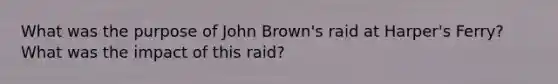 What was the purpose of John Brown's raid at Harper's Ferry? What was the impact of this raid?