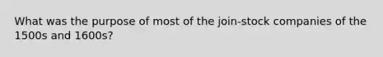 What was the purpose of most of the join-stock companies of the 1500s and 1600s?