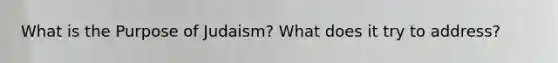 What is the Purpose of Judaism? What does it try to address?