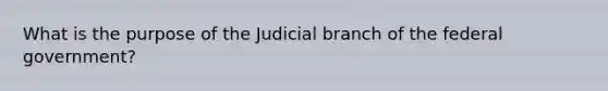 What is the purpose of the Judicial branch of the federal government?