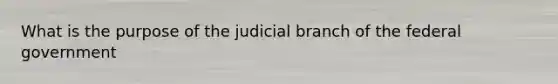 What is the purpose of the judicial branch of the federal government