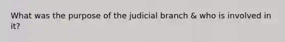 What was the purpose of the judicial branch & who is involved in it?