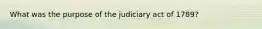 What was the purpose of the judiciary act of 1789?