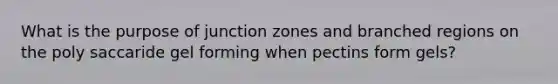 What is the purpose of junction zones and branched regions on the poly saccaride gel forming when pectins form gels?