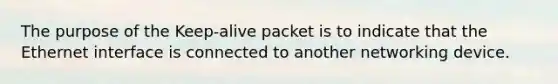 The purpose of the Keep-alive packet is to indicate that the Ethernet interface is connected to another networking device.