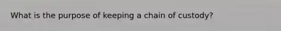 What is the purpose of keeping a chain of custody?
