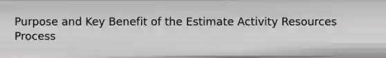 Purpose and Key Benefit of the Estimate Activity Resources Process