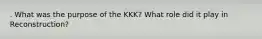 . What was the purpose of the KKK? What role did it play in Reconstruction?