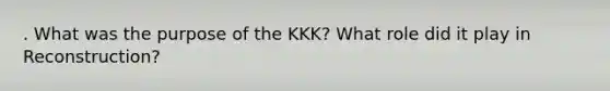 . What was the purpose of the KKK? What role did it play in Reconstruction?