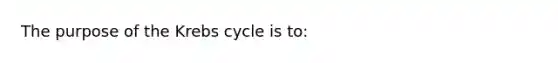 The purpose of the Krebs cycle is to: