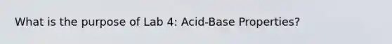 What is the purpose of Lab 4: Acid-Base Properties?