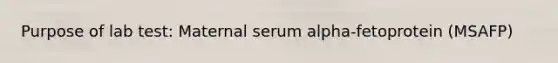 Purpose of lab test: Maternal serum alpha-fetoprotein (MSAFP)