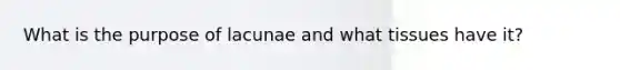 What is the purpose of lacunae and what tissues have it?