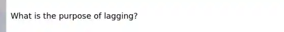 What is the purpose of lagging?