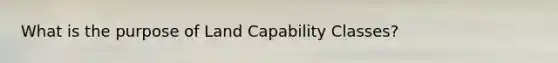 What is the purpose of Land Capability Classes?