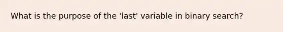 What is the purpose of the 'last' variable in binary search?