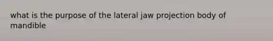 what is the purpose of the lateral jaw projection body of mandible