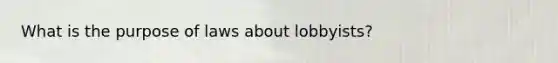 What is the purpose of laws about lobbyists?