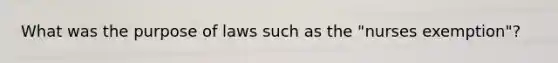 What was the purpose of laws such as the "nurses exemption"?