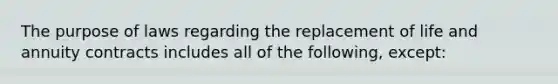 The purpose of laws regarding the replacement of life and annuity contracts includes all of the following, except: