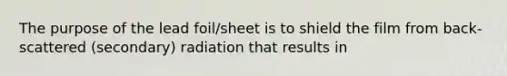 The purpose of the lead foil/sheet is to shield the film from back-scattered (secondary) radiation that results in