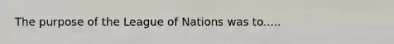 The purpose of the League of Nations was to.....