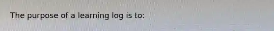 The purpose of a learning log is to: