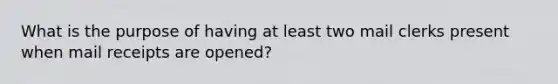 What is the purpose of having at least two mail clerks present when mail receipts are opened?