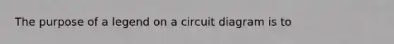 The purpose of a legend on a circuit diagram is to