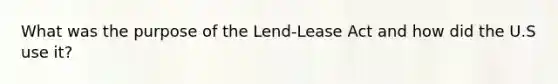 What was the purpose of the Lend-Lease Act and how did the U.S use it?