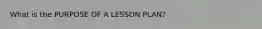 What is the PURPOSE OF A LESSON PLAN?