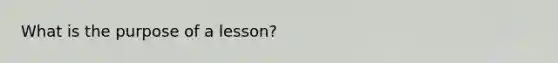 What is the purpose of a lesson?